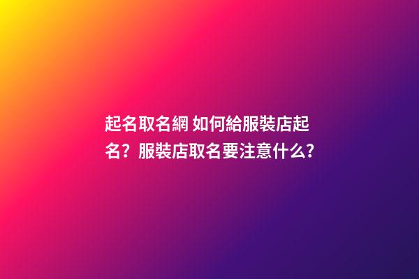 起名取名網 如何給服裝店起名？服裝店取名要注意什么？-第1張-店鋪起名-玄機派